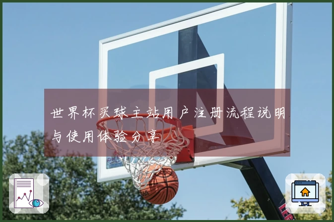 世界杯买球主站用户注册流程说明与使用体验分享