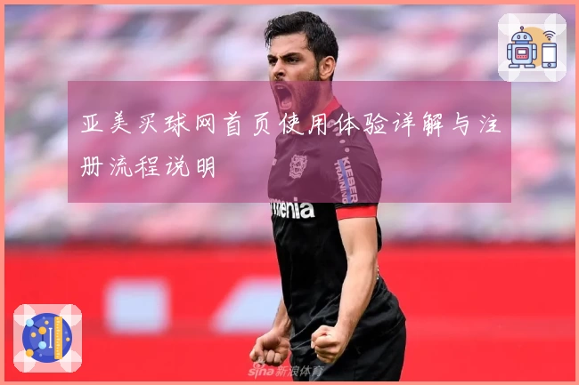 亚美买球网首页使用体验详解与注册流程说明