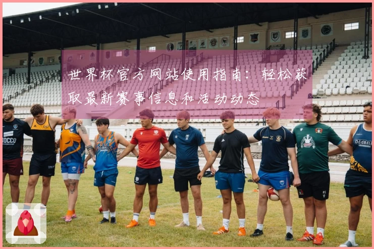 世界杯官方网站使用指南：轻松获取最新赛事信息和活动动态