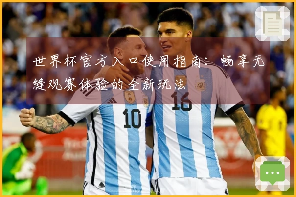 世界杯官方入口使用指南：畅享无缝观赛体验的全新玩法