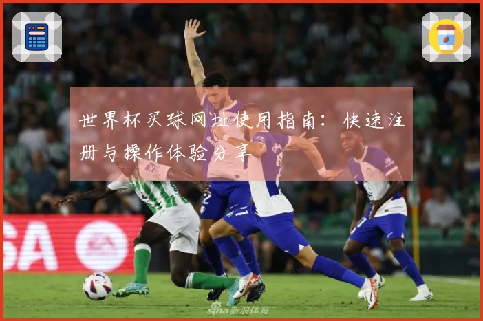 世界杯买球网址使用指南：快速注册与操作体验分享