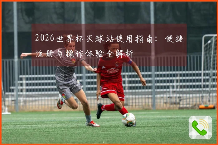 2026世界杯买球站使用指南:便捷注册与操作体验全解析