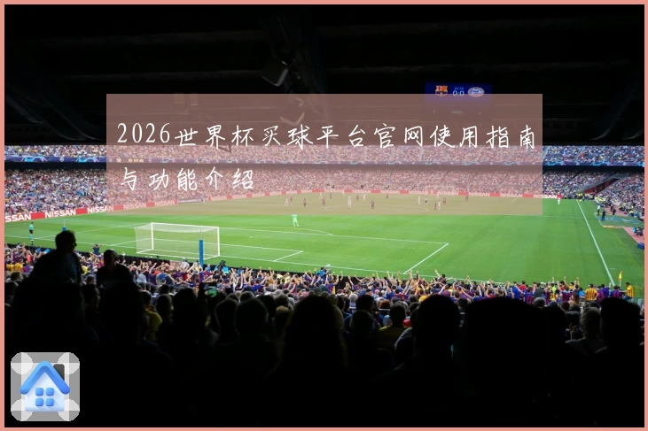 2026世界杯买球平台官网使用指南与功能介绍