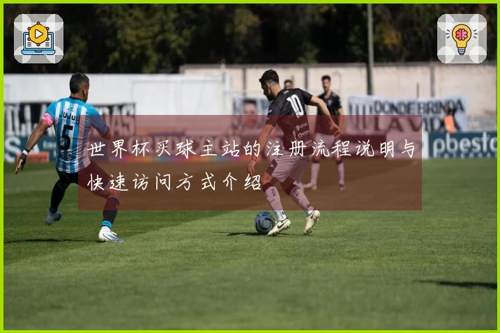 世界杯买球主站的注册流程说明与快速访问方式介绍