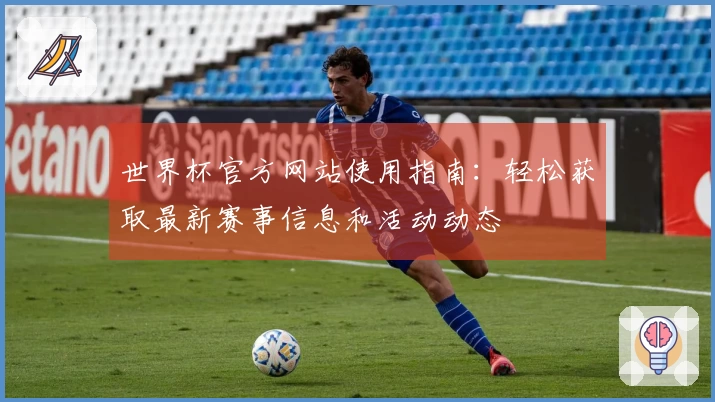 世界杯官方网站使用指南：轻松获取最新赛事信息和活动动态